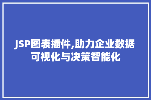 JSP图表插件,助力企业数据可视化与决策智能化 JSP图表插件,助力企业数据可视化与决策智能化 搜狗SEO