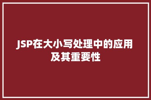 JSP在大小写处理中的应用及其重要性 JSP在大小写处理中的应用及其重要性 必应SEO
