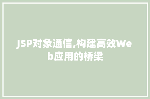 JSP对象通信,构建高效Web应用的桥梁 JSP对象通信,构建高效Web应用的桥梁 GoogleSEO