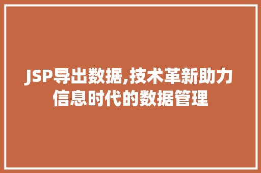JSP导出数据,技术革新助力信息时代的数据管理 JSP导出数据,技术革新助力信息时代的数据管理 必应SEO