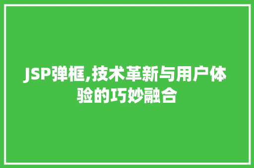 JSP弹框,技术革新与用户体验的巧妙融合 JSP弹框,技术革新与用户体验的巧妙融合 搜狗SEO