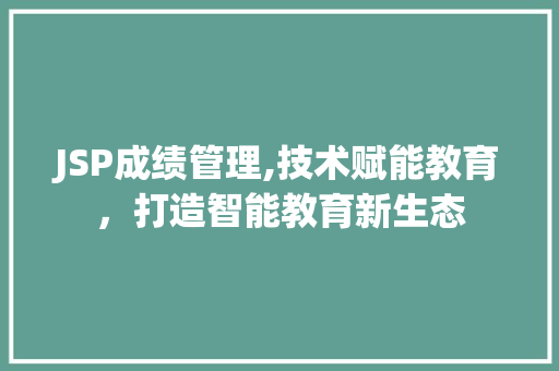 JSP成绩管理,技术赋能教育，打造智能教育新生态 JSP成绩管理,技术赋能教育，打造智能教育新生态 GoogleSEO