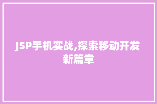 JSP手机实战,探索移动开发新篇章 JSP手机实战,探索移动开发新篇章 必应SEO