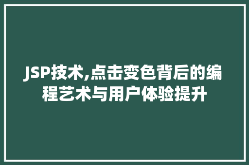JSP技术,点击变色背后的编程艺术与用户体验提升 JSP技术,点击变色背后的编程艺术与用户体验提升 搜狗SEO