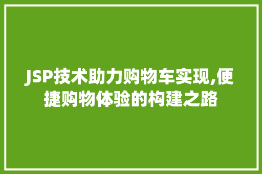 JSP技术助力购物车实现,便捷购物体验的构建之路
