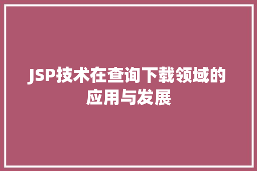 JSP技术在查询下载领域的应用与发展