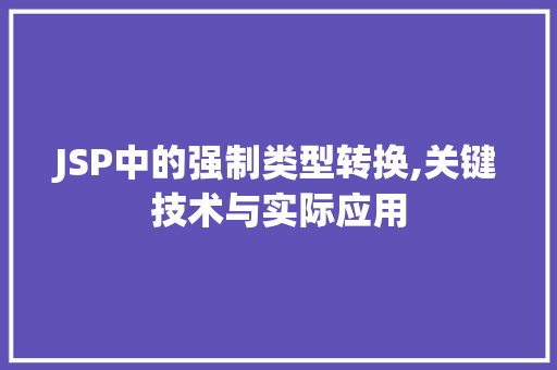 JSP中的强制类型转换,关键技术与实际应用 JSP中的强制类型转换,关键技术与实际应用 神马SEO