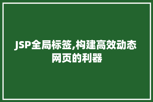 JSP全局标签,构建高效动态网页的利器 JSP全局标签,构建高效动态网页的利器 神马SEO