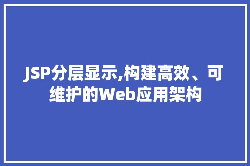 JSP分层显示,构建高效、可维护的Web应用架构