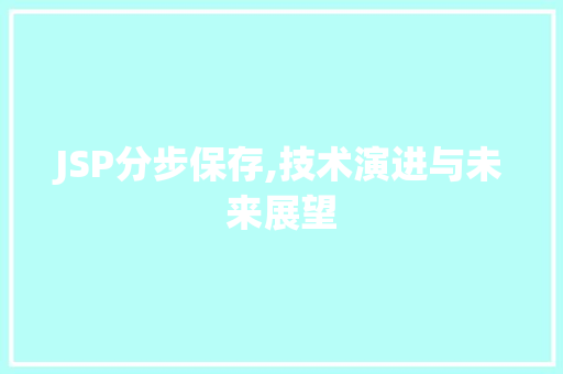JSP分步保存,技术演进与未来展望