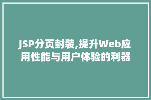 JSP分页封装,提升Web应用性能与用户体验的利器