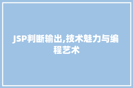 JSP判断输出,技术魅力与编程艺术 JSP判断输出,技术魅力与编程艺术 百度SEO