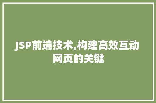 JSP前端技术,构建高效互动网页的关键