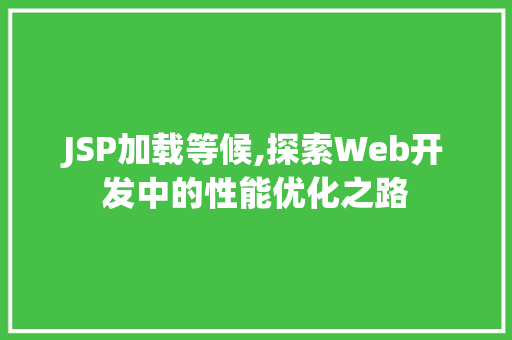 JSP加载等候,探索Web开发中的性能优化之路 JSP加载等候,探索Web开发中的性能优化之路 必应SEO