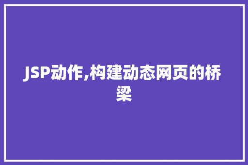 JSP动作,构建动态网页的桥梁 JSP动作,构建动态网页的桥梁 GoogleSEO