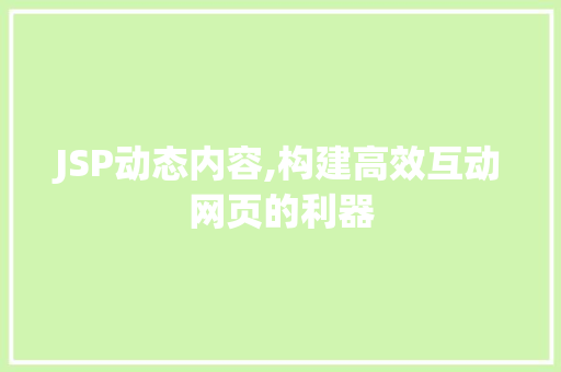 JSP动态内容,构建高效互动网页的利器 JSP动态内容,构建高效互动网页的利器 搜狗SEO