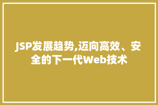 JSP发展趋势,迈向高效、安全的下一代Web技术 JSP发展趋势,迈向高效、安全的下一代Web技术 必应SEO