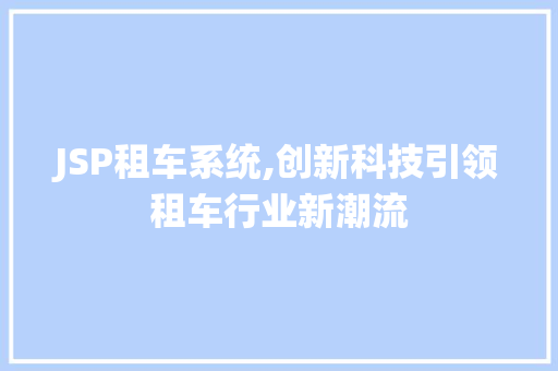JSP租车系统,创新科技引领租车行业新潮流 JSP租车系统,创新科技引领租车行业新潮流 百度SEO
