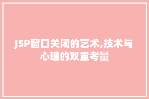 JSP窗口关闭的艺术,技术与心理的双重考量 JSP窗口关闭的艺术,技术与心理的双重考量 神马SEO