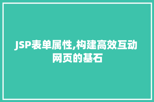 JSP表单属性,构建高效互动网页的基石