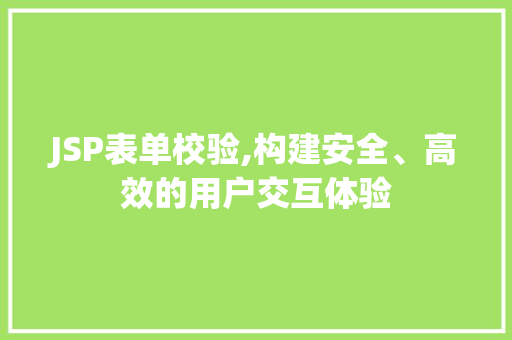 JSP表单校验,构建安全、高效的用户交互体验 JSP表单校验,构建安全、高效的用户交互体验 神马SEO