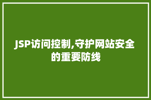 JSP访问控制,守护网站安全的重要防线 JSP访问控制,守护网站安全的重要防线 搜狗SEO