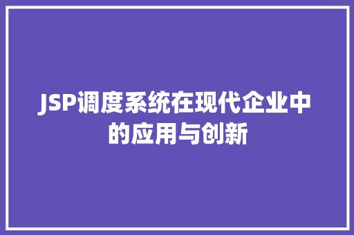 JSP调度系统在现代企业中的应用与创新 JSP调度系统在现代企业中的应用与创新 搜狗SEO