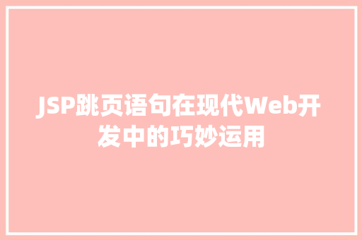 JSP跳页语句在现代Web开发中的巧妙运用 JSP跳页语句在现代Web开发中的巧妙运用 搜狗SEO