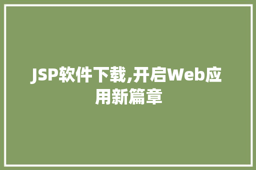 JSP软件下载,开启Web应用新篇章 JSP软件下载,开启Web应用新篇章 神马SEO