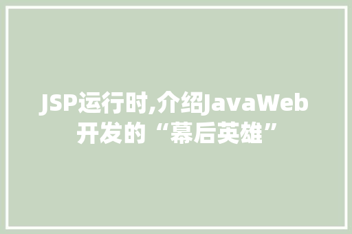 JSP运行时,介绍JavaWeb开发的“幕后英雄” JSP运行时,介绍JavaWeb开发的“幕后英雄” 神马SEO