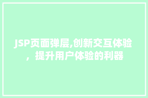 JSP页面弹层,创新交互体验，提升用户体验的利器 JSP页面弹层,创新交互体验，提升用户体验的利器 神马SEO