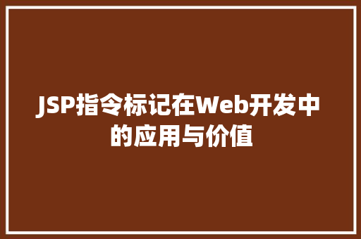 JSP指令标记在Web开发中的应用与价值