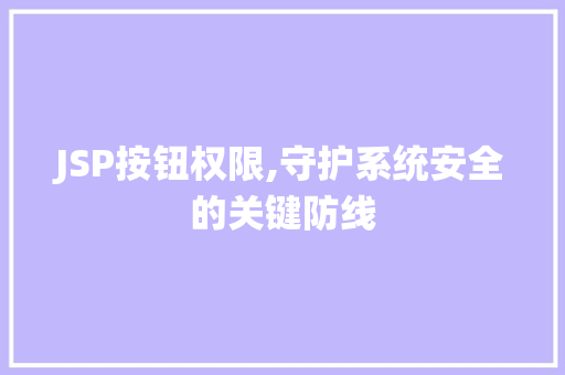 JSP按钮权限,守护系统安全的关键防线