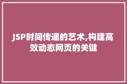 JSP时间传递的艺术,构建高效动态网页的关键