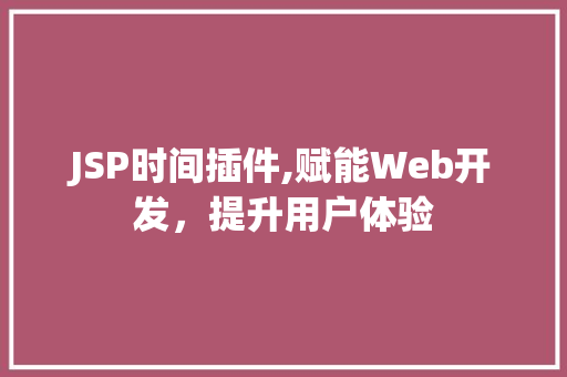 JSP时间插件,赋能Web开发，提升用户体验