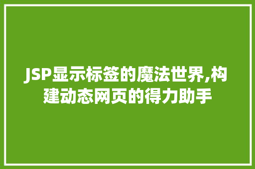 JSP显示标签的魔法世界,构建动态网页的得力助手 JSP显示标签的魔法世界,构建动态网页的得力助手 神马SEO