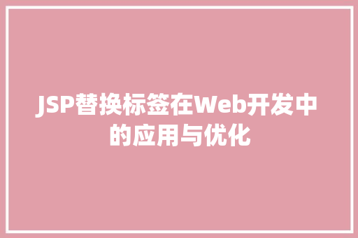 JSP替换标签在Web开发中的应用与优化 JSP替换标签在Web开发中的应用与优化 神马SEO