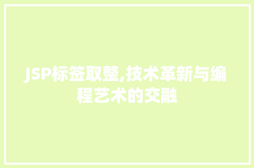 JSP标签取整,技术革新与编程艺术的交融