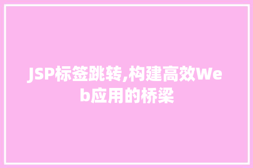 JSP标签跳转,构建高效Web应用的桥梁 JSP标签跳转,构建高效Web应用的桥梁 神马SEO