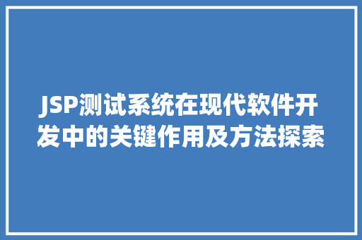 JSP测试系统在现代软件开发中的关键作用及方法探索