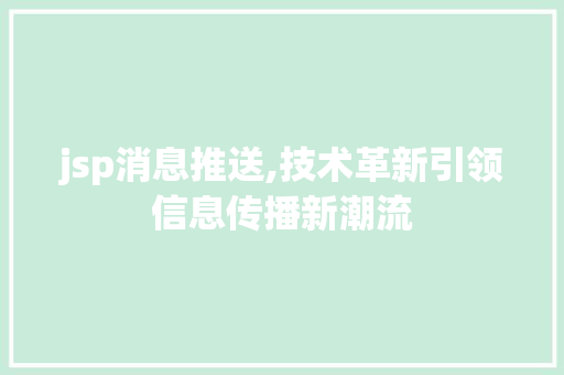 jsp消息推送,技术革新引领信息传播新潮流 jsp消息推送,技术革新引领信息传播新潮流 神马SEO