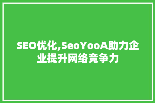 SEO优化,SeoYooA助力企业提升网络竞争力 SEO优化,SeoYooA助力企业提升网络竞争力 神马SEO