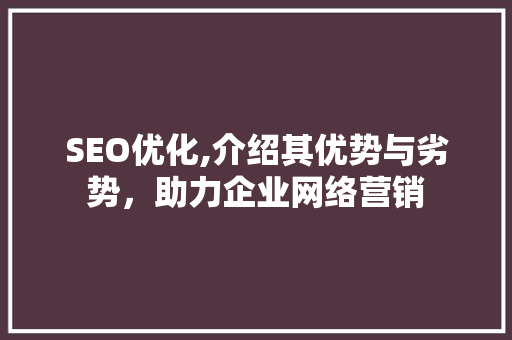SEO优化,介绍其优势与劣势，助力企业网络营销