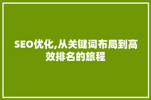 SEO优化,从关键词布局到高效排名的旅程 SEO优化,从关键词布局到高效排名的旅程 搜狗SEO