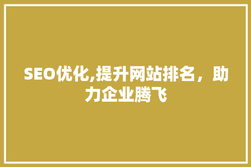 SEO优化,提升网站排名，助力企业腾飞 SEO优化,提升网站排名，助力企业腾飞 神马SEO