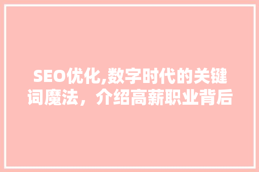 SEO优化,数字时代的关键词魔法，介绍高薪职业背后的秘密 SEO优化,数字时代的关键词魔法，介绍高薪职业背后的秘密 搜狗SEO