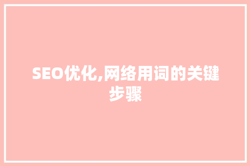 SEO优化,网络用词的关键步骤 SEO优化,网络用词的关键步骤 必应SEO