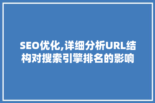 SEO优化,详细分析URL结构对搜索引擎排名的影响 SEO优化,详细分析URL结构对搜索引擎排名的影响 神马SEO