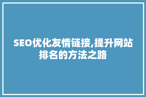 SEO优化友情链接,提升网站排名的方法之路