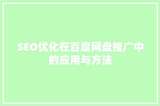 SEO优化在百度网盘推广中的应用与方法 SEO优化在百度网盘推广中的应用与方法 GoogleSEO
